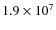 $1.9\times10^{7}$