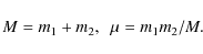 \begin{displaymath}M=m_{1}+m_{2},~~\mu=m_{1}m_{2}/M.
\end{displaymath}