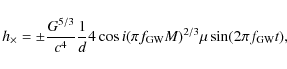 \begin{displaymath}h_{\times}=\pm\frac{G^{5/3}}{c^{4}}\frac{1}{d}4\cos i(\pi
f_{\rm GW}M)^{2/3}\mu \sin(2\pi f_{\rm GW}t),
\end{displaymath}