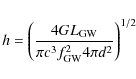 \begin{displaymath}h=\left(\frac{4GL_{\rm GW}}{\pi c^{3}f_{\rm GW}^{2}4\pi d^{2}}\right)^{1/2}
\end{displaymath}