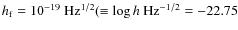 $h_{\rm f}=10^{-19}~{\rm Hz^{1/2}} ( \equiv \log h~{\rm Hz^{-1/2}} =
-22.75$