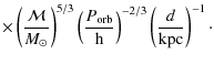 $\displaystyle \times \left(\frac{\cal{M}}{M_{\odot}}\right)^{5/3}
\left(\frac{P_{\rm orb}}{\rm h}\right)^{-2/3} \left(\frac{d}{\rm kpc}\right)^{-1}\cdot$