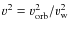 $ v^{2}= v^{2}_{\rm orb} / v^{2}_{\rm w}$