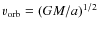 $v_{\rm orb} = (GM/a)^{1/2}$