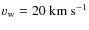$v_{\rm w} = 20~{\rm km~s^{-1}}$