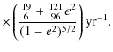 $\displaystyle \times \left(\frac{\frac{19}{6}+\frac{121}{96}e^{2}}{(1-e^{2})^{5/2}}\right)
{\rm yr^{-1}}.$
