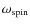 $\omega_{\rm spin}$