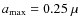 $a_{\rm max} = 0.25~\mu$