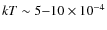 $kT \sim 5{-}10 \times 10^{-4}$