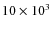$10 \times 10^3$