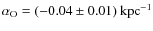 $\alpha_{\rm O} = (-0.04 \pm 0.01) ~\rm {kpc}^{-1}$