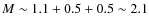 $M\sim 1.1+0.5+0.5\sim 2.1$