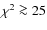 $\chi^2\ga 25$