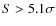 $S > 5.1\sigma$