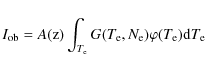 \begin{displaymath}I_{\rm ob} = A({\rm z}) \int_{T_{\rm e}} G(T_{\rm e},N_{\rm e}) \varphi(T_{\rm e}) {\rm d}T_{\rm e}
\end{displaymath}