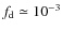$f_{\rm d} \simeq 10^{-3} $