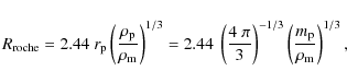 \begin{displaymath}
R_{\rm roche} = 2.44~r_{\rm p}
\left(\frac{\rho_{\rm p}}{\rh...
...ght)^{-1/3}
\left(\frac{m_{\rm p}}{\rho_{\rm m}}\right)^{1/3},
\end{displaymath}