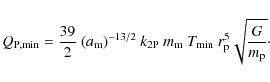 \begin{displaymath}
Q_{\rm P,min} = \frac{39}{2}~(a_{\rm m})^{-13/2}~
k_{\rm 2P}...
... m}~T_{\rm min}~r_{\rm p}^{5}
\sqrt{\frac{G}{m_{\rm p}}}\cdot
\end{displaymath}