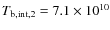$T_{\rm b,int,2} = 7.1\times 10^{10}$