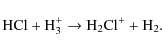 \begin{displaymath}\rm HCl + H_3^+ \rightarrow H_2Cl^+ + H_2.
\end{displaymath}
