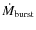 $\dot{M}_{\rm burst}$