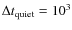 $\Delta t_{\rm quiet}= 10^3$