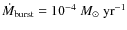 $\dot{M}_{\rm burst}= 10^{-4}~M_\odot~\rm {yr}^{-1}$