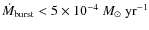 $\dot{M}_{\rm burst}< 5 \times 10^{-4}~M_\odot~\rm {yr}^{-1}$