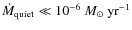 $\dot{M}_{\rm quiet}\ll 10^{-6}~M_\odot~\rm {yr}^{-1}$