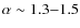 $\alpha \sim 1.3{-}1.5$