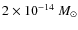 $2\times 10^{-14}~M_\odot$