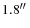 $1.8\hbox{$^{\prime\prime}$ }$