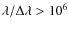 $\lambda/\Delta\lambda > 10^6$