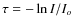$\tau = -\ln I/I_o$