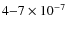 $4{-}7 \times 10^{-7}$