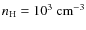 $n_{\rm H} = 10^3~\rm cm^{-3}$