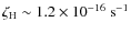 $\zeta_{\rm H} \sim 1.2 \times 10^{-16}~\rm s^{-1}$
