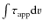 $\int \tau_{\rm app} {\rm d}v$