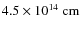 $4.5 \times 10^{14}~\rm cm$