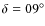 $\delta = 09^{\circ}$
