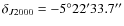 $\delta_{J2000} =
-5^{\circ}22'33.7''$