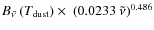 $B_{\tilde{\nu~}}(T_{\rm dust}) \times\ (0.0233~\tilde{\nu})^{0.486}$