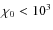 $\chi_0 <
10^{3}$