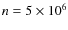 $n = 5 \times 10^6$