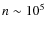 $n \sim 10^5$