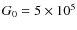 $G_0 = 5\times 10^5$
