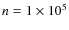 $n = 1 \times 10^5$