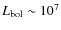 $L_{\rm bol}\sim10^7$