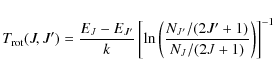 \begin{displaymath}%
T_{\rm rot} (J,J') = \frac{E_J-E_{J^\prime}}{k}
\left[\ln
\...
...rac{N_{J^\prime}/(2J^\prime+1)}{N_J/(2J+1)}\right)\right]^{-1}
\end{displaymath}