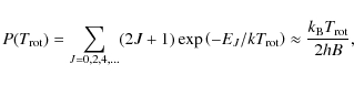 \begin{displaymath}%
P(T_{\rm rot})=\sum_{J=0,2,4,\ldots}
(2J+1) \exp \left(-E_J/kT_{\rm rot}\right) \approx \frac{k_{\rm B} T_{\rm
rot}}{2 h B},
\end{displaymath}